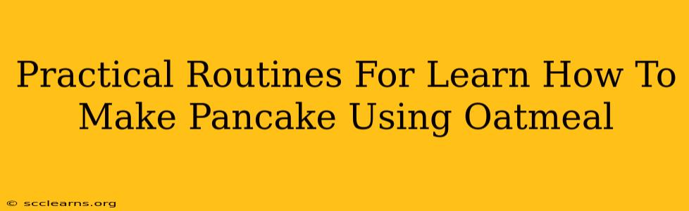 Practical Routines For Learn How To Make Pancake Using Oatmeal