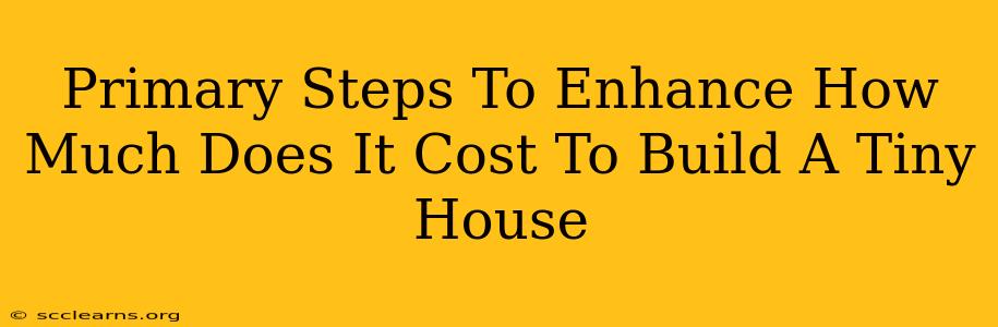 Primary Steps To Enhance How Much Does It Cost To Build A Tiny House