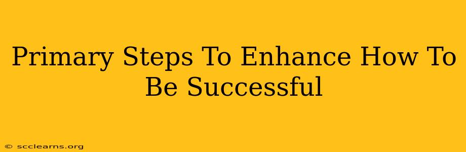 Primary Steps To Enhance How To Be Successful