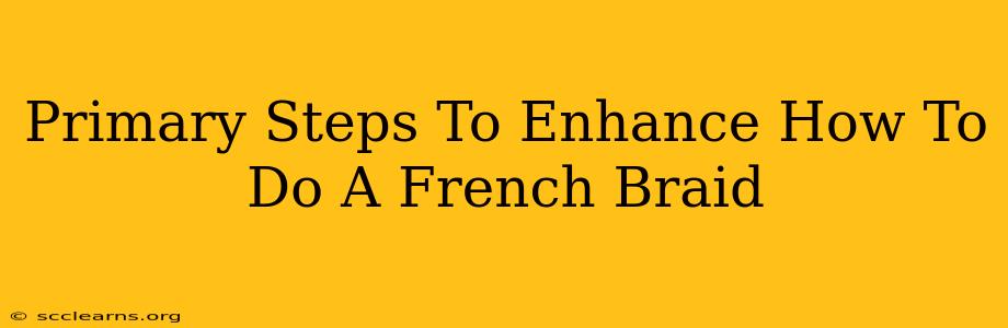 Primary Steps To Enhance How To Do A French Braid