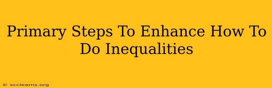 Primary Steps To Enhance How To Do Inequalities