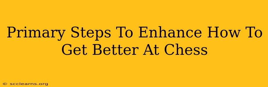 Primary Steps To Enhance How To Get Better At Chess