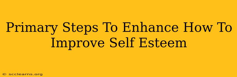 Primary Steps To Enhance How To Improve Self Esteem