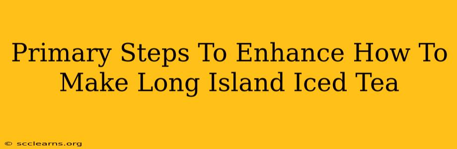 Primary Steps To Enhance How To Make Long Island Iced Tea