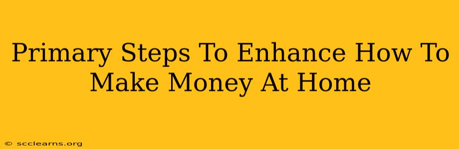 Primary Steps To Enhance How To Make Money At Home