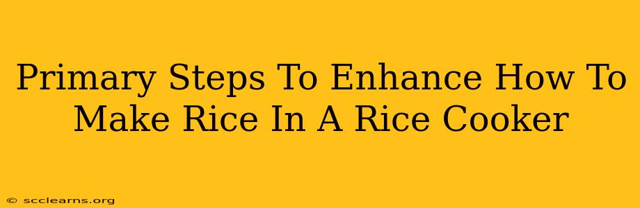 Primary Steps To Enhance How To Make Rice In A Rice Cooker