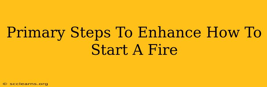 Primary Steps To Enhance How To Start A Fire