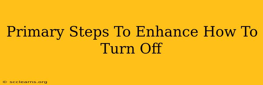 Primary Steps To Enhance How To Turn Off