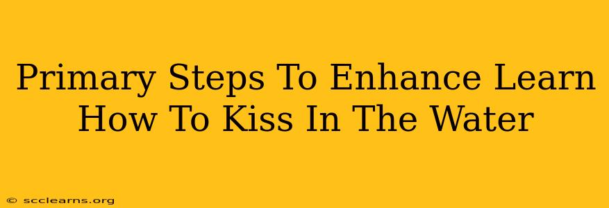 Primary Steps To Enhance Learn How To Kiss In The Water