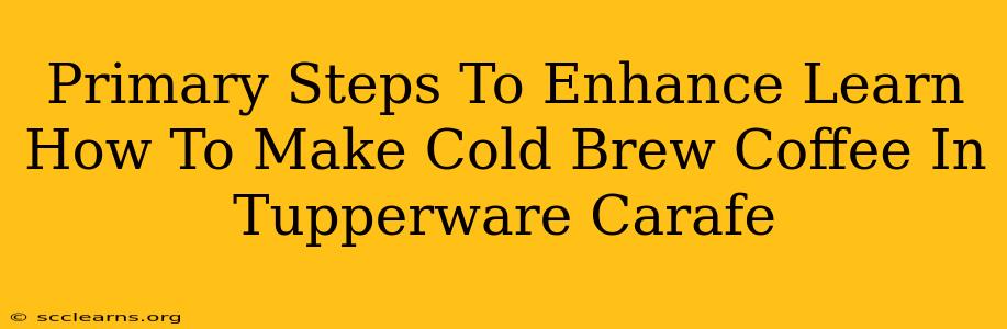 Primary Steps To Enhance Learn How To Make Cold Brew Coffee In Tupperware Carafe