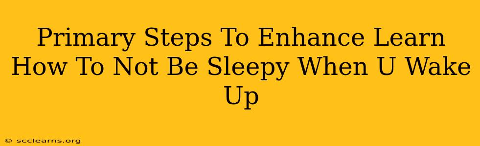 Primary Steps To Enhance Learn How To Not Be Sleepy When U Wake Up