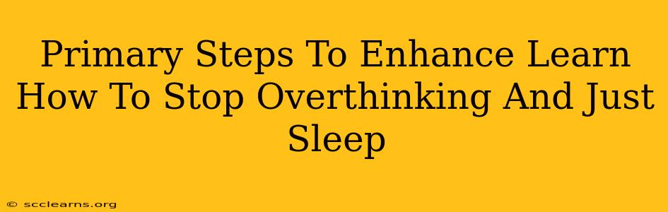 Primary Steps To Enhance Learn How To Stop Overthinking And Just Sleep