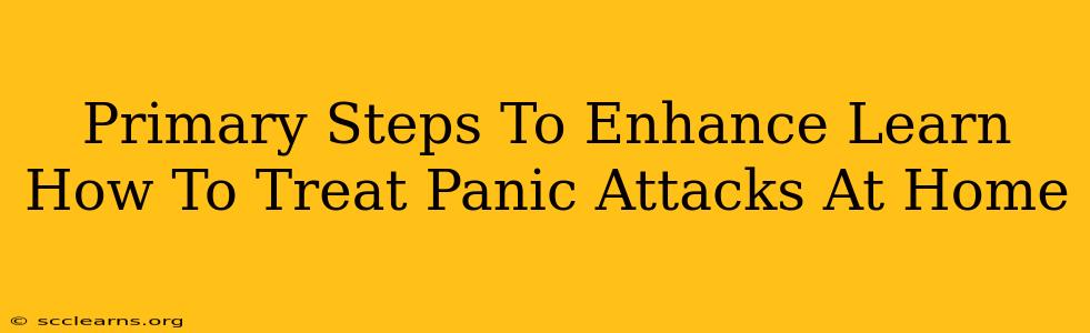 Primary Steps To Enhance Learn How To Treat Panic Attacks At Home