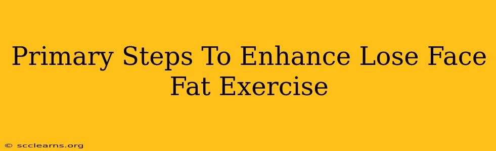 Primary Steps To Enhance Lose Face Fat Exercise