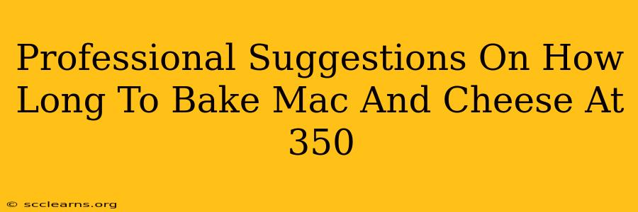 Professional Suggestions On How Long To Bake Mac And Cheese At 350