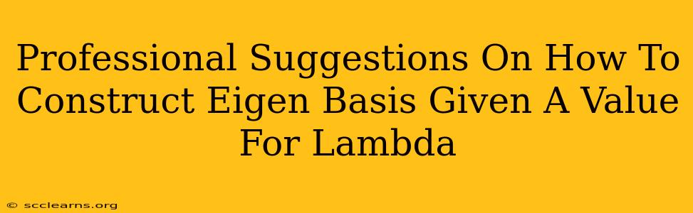 Professional Suggestions On How To Construct Eigen Basis Given A Value For Lambda