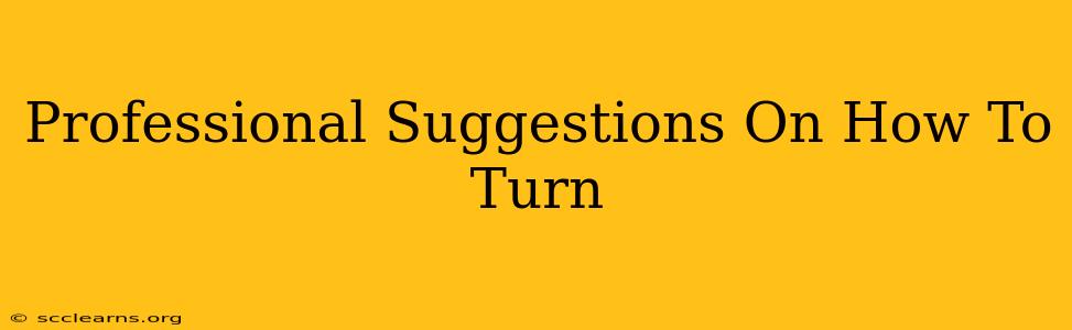 Professional Suggestions On How To Turn