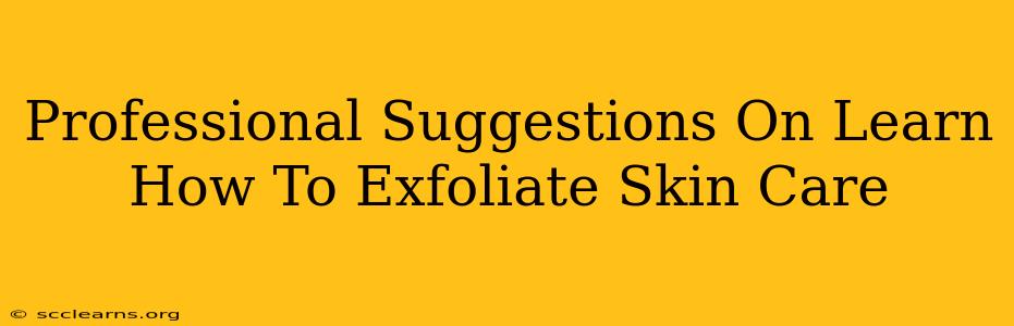 Professional Suggestions On Learn How To Exfoliate Skin Care