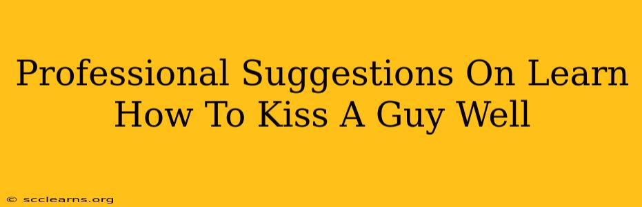 Professional Suggestions On Learn How To Kiss A Guy Well