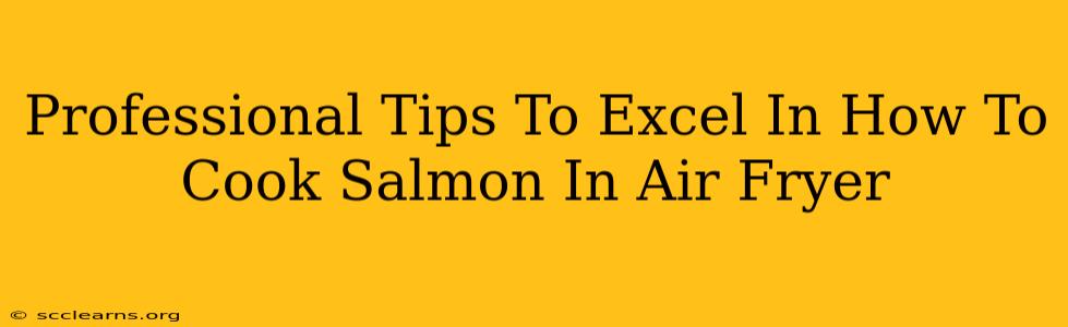 Professional Tips To Excel In How To Cook Salmon In Air Fryer