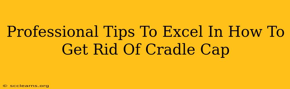 Professional Tips To Excel In How To Get Rid Of Cradle Cap