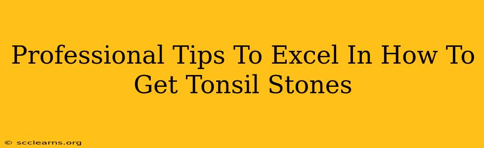 Professional Tips To Excel In How To Get Tonsil Stones