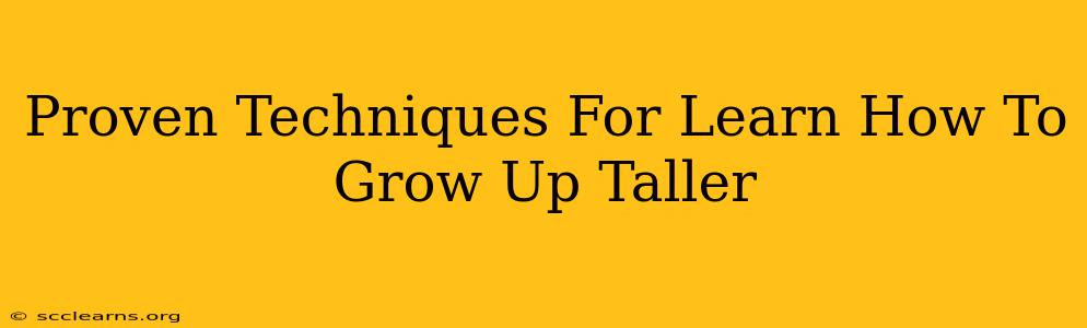 Proven Techniques For Learn How To Grow Up Taller