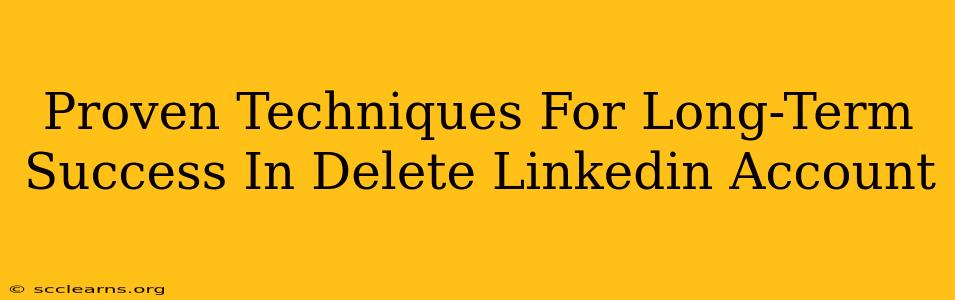 Proven Techniques For Long-Term Success In Delete Linkedin Account