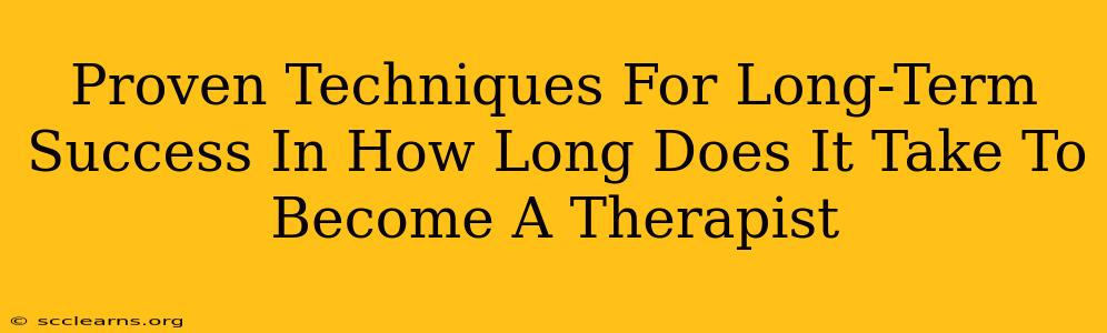 Proven Techniques For Long-Term Success In How Long Does It Take To Become A Therapist