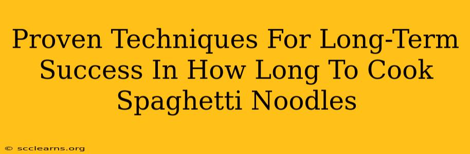 Proven Techniques For Long-Term Success In How Long To Cook Spaghetti Noodles