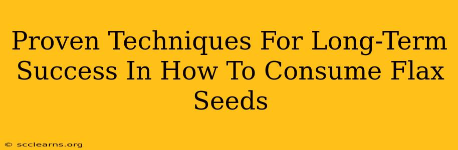 Proven Techniques For Long-Term Success In How To Consume Flax Seeds