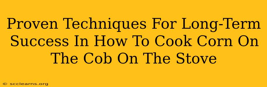 Proven Techniques For Long-Term Success In How To Cook Corn On The Cob On The Stove