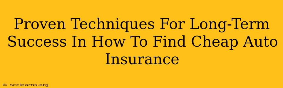 Proven Techniques For Long-Term Success In How To Find Cheap Auto Insurance