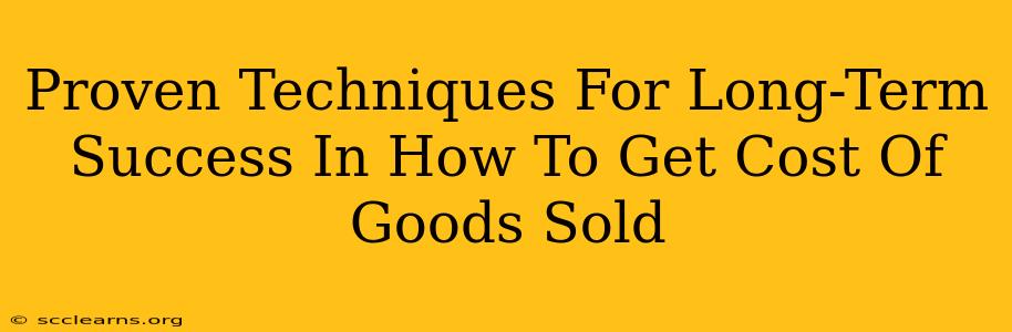 Proven Techniques For Long-Term Success In How To Get Cost Of Goods Sold