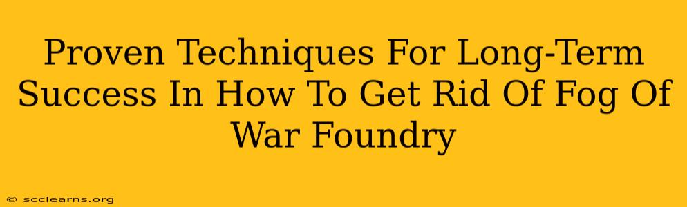 Proven Techniques For Long-Term Success In How To Get Rid Of Fog Of War Foundry