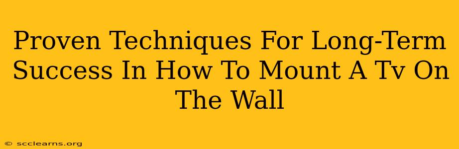 Proven Techniques For Long-Term Success In How To Mount A Tv On The Wall