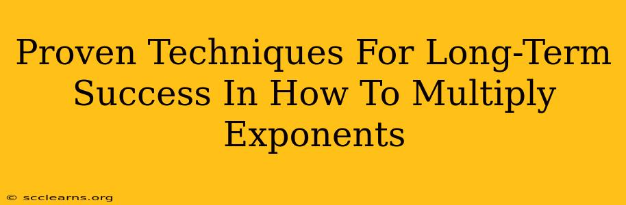 Proven Techniques For Long-Term Success In How To Multiply Exponents