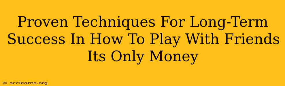 Proven Techniques For Long-Term Success In How To Play With Friends Its Only Money