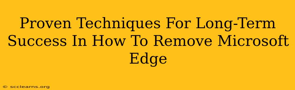 Proven Techniques For Long-Term Success In How To Remove Microsoft Edge