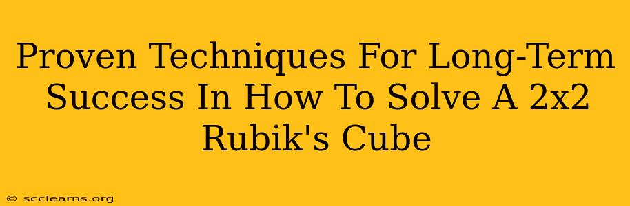 Proven Techniques For Long-Term Success In How To Solve A 2x2 Rubik's Cube