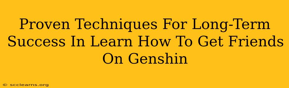 Proven Techniques For Long-Term Success In Learn How To Get Friends On Genshin