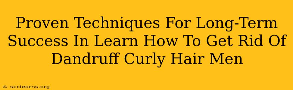 Proven Techniques For Long-Term Success In Learn How To Get Rid Of Dandruff Curly Hair Men