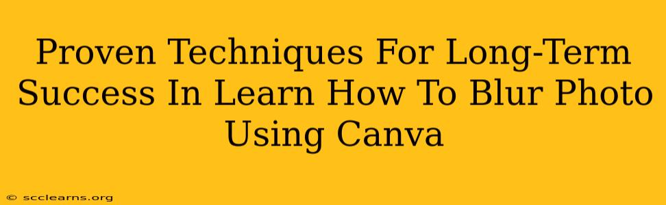 Proven Techniques For Long-Term Success In Learn How To Blur Photo Using Canva