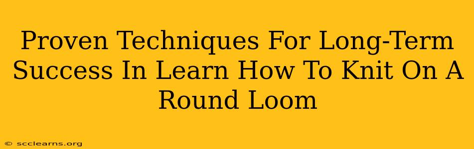 Proven Techniques For Long-Term Success In Learn How To Knit On A Round Loom