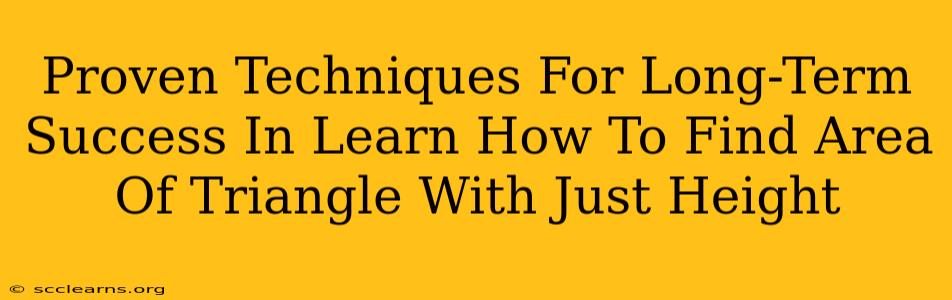 Proven Techniques For Long-Term Success In Learn How To Find Area Of Triangle With Just Height