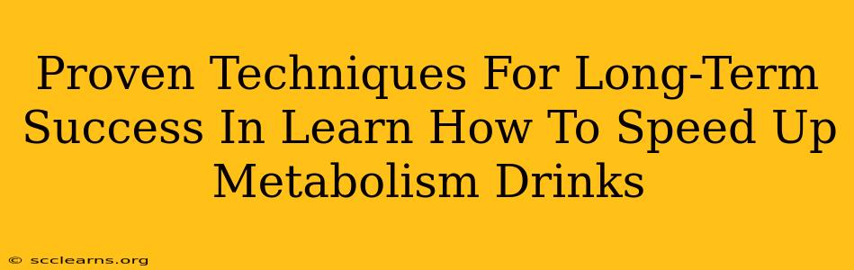 Proven Techniques For Long-Term Success In Learn How To Speed Up Metabolism Drinks