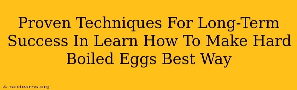 Proven Techniques For Long-Term Success In Learn How To Make Hard Boiled Eggs Best Way