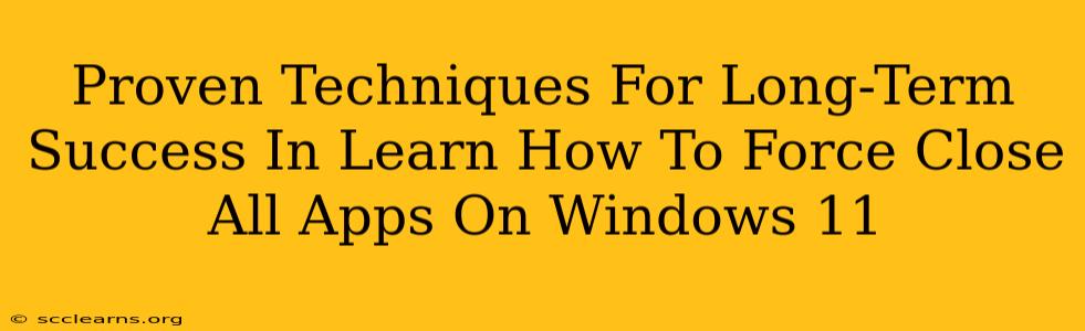 Proven Techniques For Long-Term Success In Learn How To Force Close All Apps On Windows 11