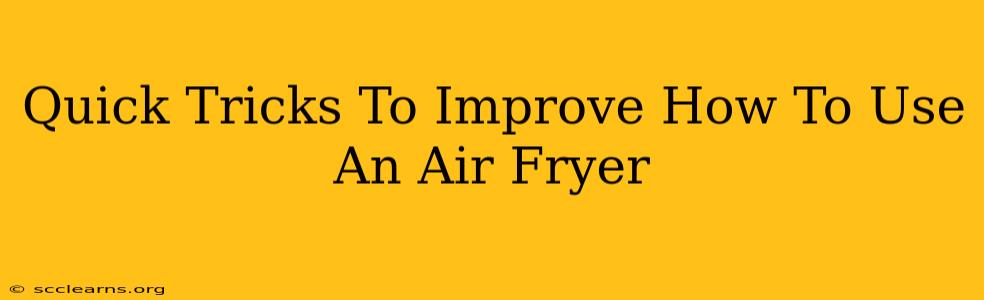 Quick Tricks To Improve How To Use An Air Fryer