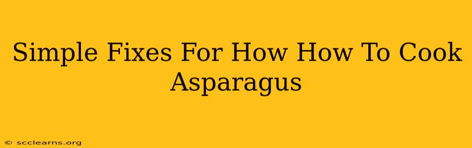 Simple Fixes For How How To Cook Asparagus